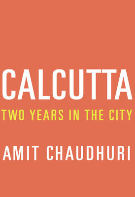 Amit Chaudhuri Calcutta: Two Years in the City