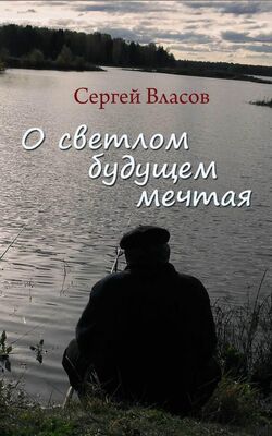 Сергей Власов О светлом будущем мечтая (Сборник)
