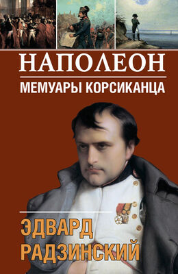 Эдвард Радзинский Наполеон. Мемуары корсиканца