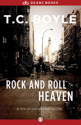T. Boyle Rock and Roll Heaven: A Trio of Uncollected Stories