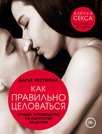 Дарья Нестерова: Как правильно целоваться. Лучшее руководство по искусству поцелуев