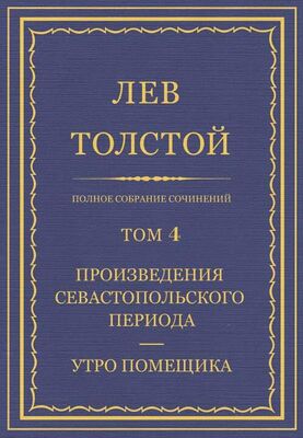 Лев Толстой Полное собрание сочинений. Том 4. Произведения севастопольского периода. Утро помещика