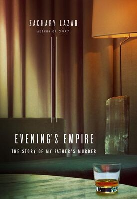 Zachary Lazar Evening's Empire: The Story of My Father's Murder