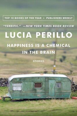 Lucia Perillo Happiness Is a Chemical in the Brain: Stories