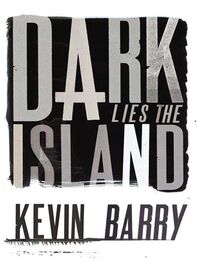 Kevin Barry: Dark Lies the Island