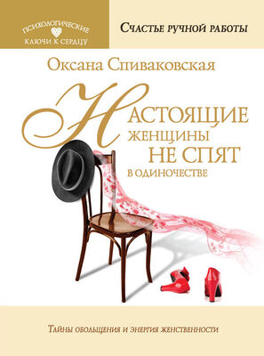 Оксана Спиваковская Настоящие женщины не спят в одиночестве. Энергия женственности и тайны обольщения