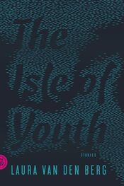 Laura van den Berg: The Isle of Youth: Stories