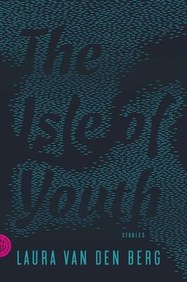 Laura van den Berg The Isle of Youth: Stories