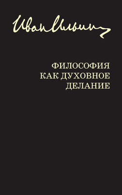 Иван Ильин Философия как духовное делание (сборник)