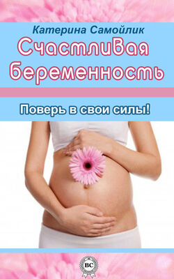 Екатерина Самойлик Счастливая беременность. Поверь в свои силы!