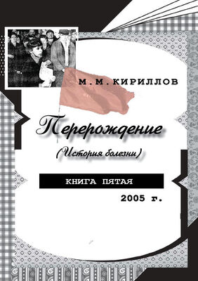 Михаил Кириллов Перерождение (история болезни). Книга пятая. 2005 г.