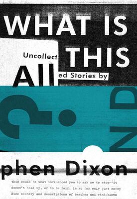 Stephen Dixon What Is All This?: Uncollected Stories