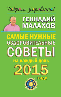 Геннадий Малахов Самые нужные оздоровительные советы на каждый день 2015 года
