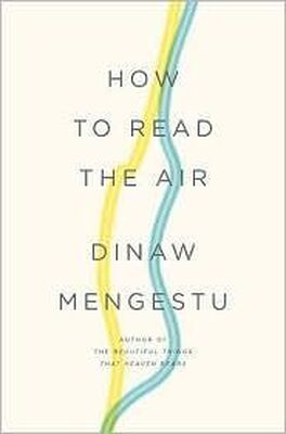 Dinaw Mengestu How to Read the Air
