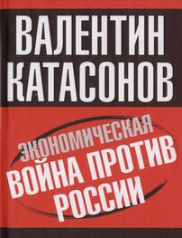 Валентин Катасонов: Экономическая война против России