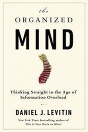 Daniel Levitin: Abstract of the book. The Organized Mind: Thinking Straight in the Age of Information Overload