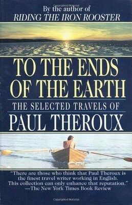 Paul Theroux To the Ends of the Earth: The Selected Travels