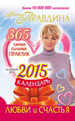 Наталия Правдина Календарь любви и счастья. 365 самых сильных практик на каждый день 2015 года