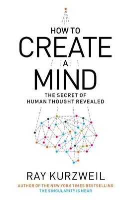 Ray Kurzweil How to Create a Mind: The Secret of Human Thought Revealed