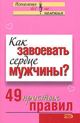 Валентина Любимова Как завоевать сердце мужчины? 49 простых правил