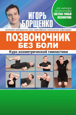 Игорь Борщенко Позвоночник без боли. Курс изометрической гимнастики