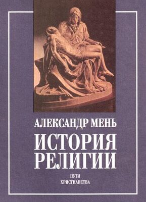 протоиерей Александр Мень ИСТОРИЯ РЕЛИГИИ в 2 томах В поисках пути, истины, и жизни