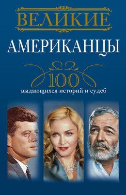 Андрей Гусаров Великие американцы. 100 выдающихся историй и судеб