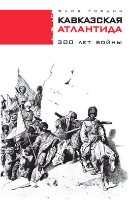 Яков Гордин Кавказская Атлантида. 300 лет войны