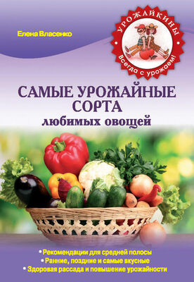 Елена Власенко Самые урожайные сорта любимых овощей