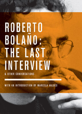 Roberto Bolano The Last Interview and Other Conversations