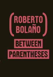 Roberto Bolaño: Between Parentheses: Essays, Articles and Speeches, 1998-2003