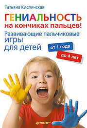 Татьяна Кислинская: Гениальность на кончиках пальцев! Развивающие пальчиковые игры для детей от 1 года до 4 лет