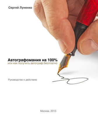Сергей Луненко Автографомания на 100%, или Как получить автограф бесплатно. Руководство к действию