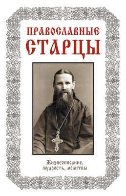 Лариса Славгородская Православные старцы: Жизнеописание, мудрость, молитвы