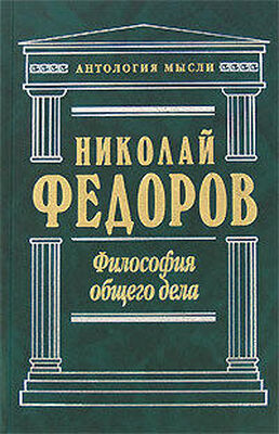 Николай Федоров Философия общего дела (сборник)