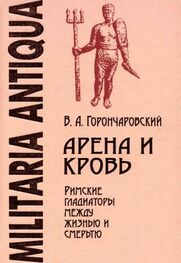 Владимир Горончаровский: Арена и кровь: Римские гладиаторы между жизнью и смертью