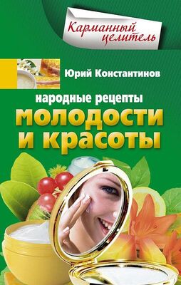 Юрий Константинов Народные рецепты молодости и красоты