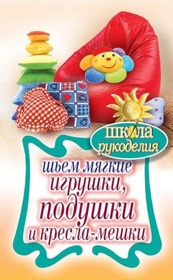 Татьяна Ивановская Шьем мягкие игрушки, подушки и кресла-мешки