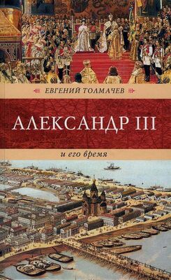 Евгений Толмачев Александр III и его время