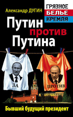 Александр Дугин Путин против Путина. Бывший будущий президент