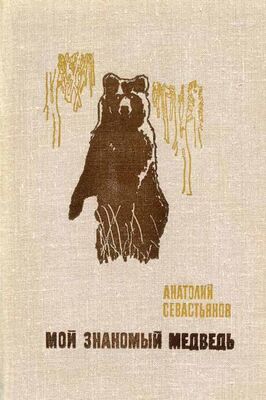 Анатолий Севастьянов Мой знакомый медведь