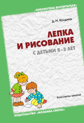Дарья Колдина Лепка и рисование с детьми 2-3 лет. Конспекты занятий