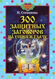 Наталья Степанова: 300 защитных заговоров на успех и удачу
