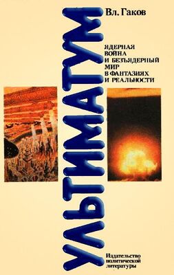Владимир Гаков Ультиматум. Ядерная война и безъядерный мир в фантазиях и реальности