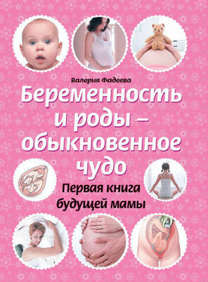 Валерия Фадеева Беременность и роды – обыкновенное чудо. Первая книга будущей мамы