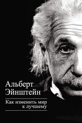 Альберт Эйнштейн Как изменить мир к лучшему