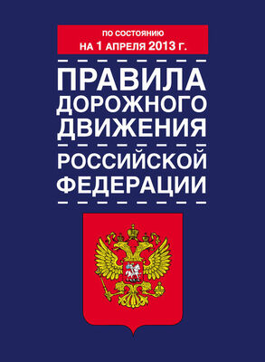 Коллектив авторов Правила дорожного движения Российской Федерации (по состоянию на 1 апреля 2013 года)