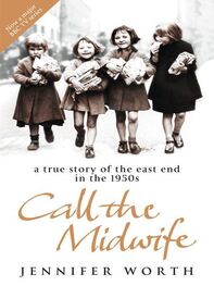 Jennifer Worth: Call The Midwife: A True Story Of The East End In The 1950S