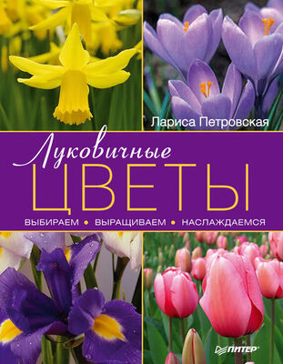 Лариса Петровская Луковичные цветы: выбираем, выращиваем, наслаждаемся