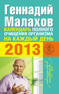 Геннадий Малахов Календарь полного очищения организма на каждый день 2013